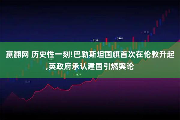 赢翻网 历史性一刻!巴勒斯坦国旗首次在伦敦升起,英政府承认建国引燃舆论