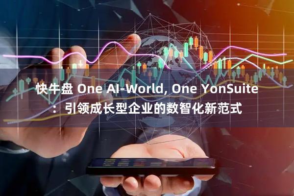 快牛盘 One AI-World, One YonSuite：引领成长型企业的数智化新范式