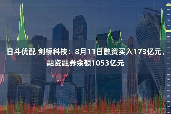 日斗优配 剑桥科技：8月11日融资买入173亿元，融资融券余额1053亿元