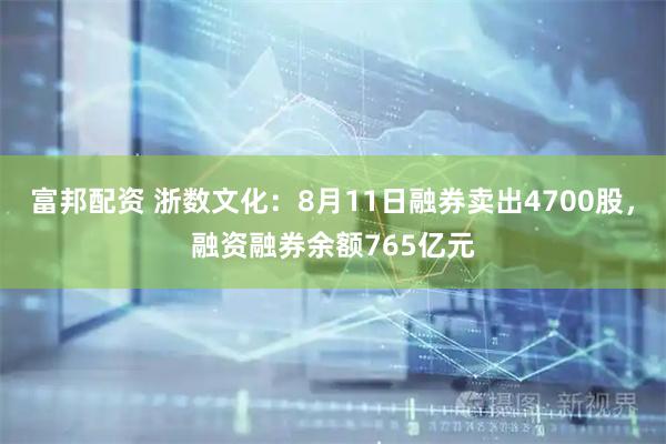 富邦配资 浙数文化：8月11日融券卖出4700股，融资融券余额765亿元