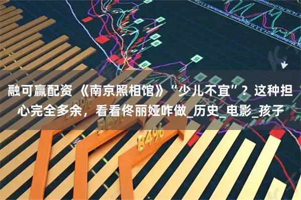 融可赢配资 《南京照相馆》“少儿不宜”？这种担心完全多余，看看佟丽娅咋做_历史_电影_孩子