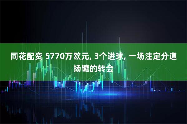 同花配资 5770万欧元, 3个进球, 一场注定分道扬镳的转会