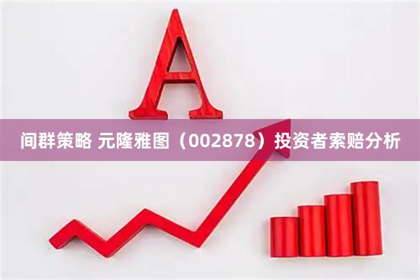 间群策略 元隆雅图（002878）投资者索赔分析