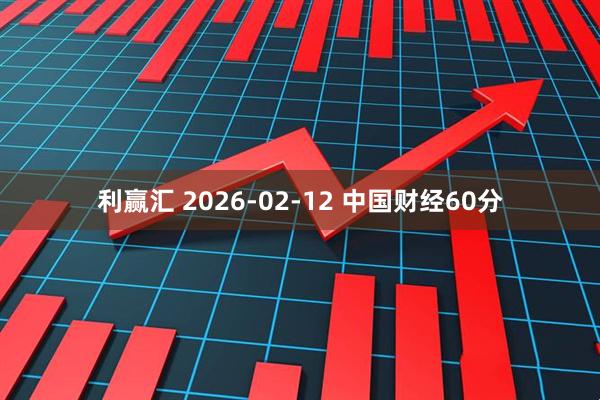 利赢汇 2026-02-12 中国财经60分