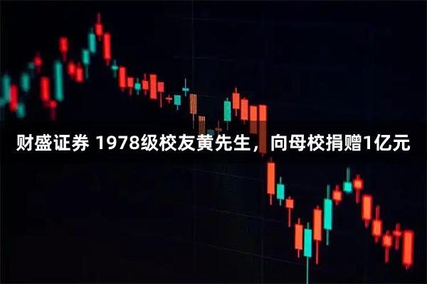 财盛证券 1978级校友黄先生，向母校捐赠1亿元
