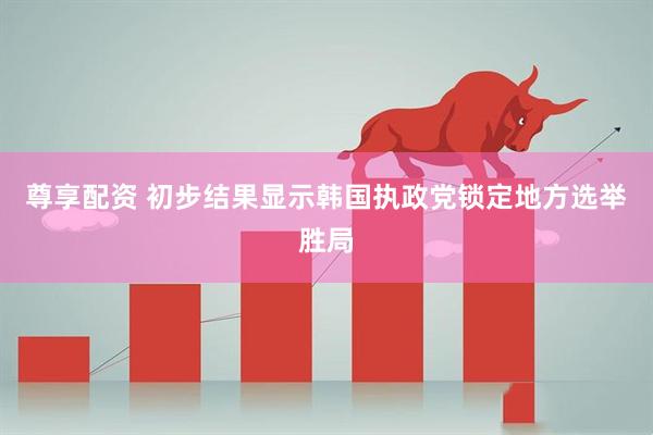 尊享配资 初步结果显示韩国执政党锁定地方选举胜局