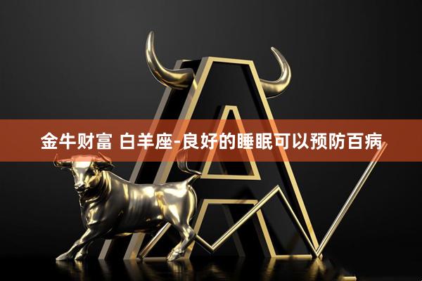 金牛财富 白羊座-良好的睡眠可以预防百病