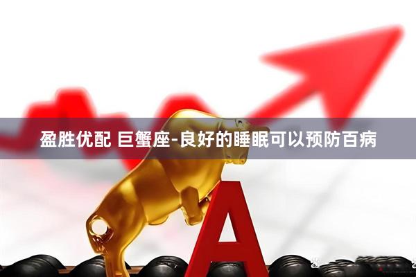 盈胜优配 巨蟹座-良好的睡眠可以预防百病