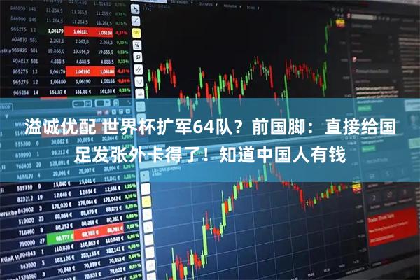 溢诚优配 世界杯扩军64队?前国脚:直接给国足发张外卡得了!知道中国人有钱