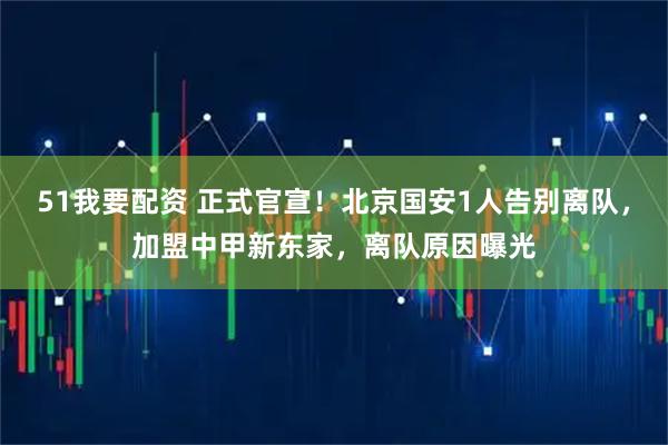 51我要配资 正式官宣！北京国安1人告别离队，加盟中甲新东家，离队原因曝光