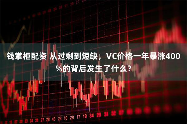 钱掌柜配资 从过剩到短缺，VC价格一年暴涨400%的背后发生了什么？