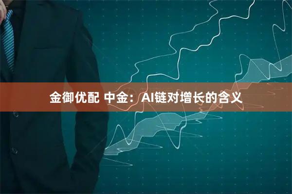 金御优配 中金：AI链对增长的含义